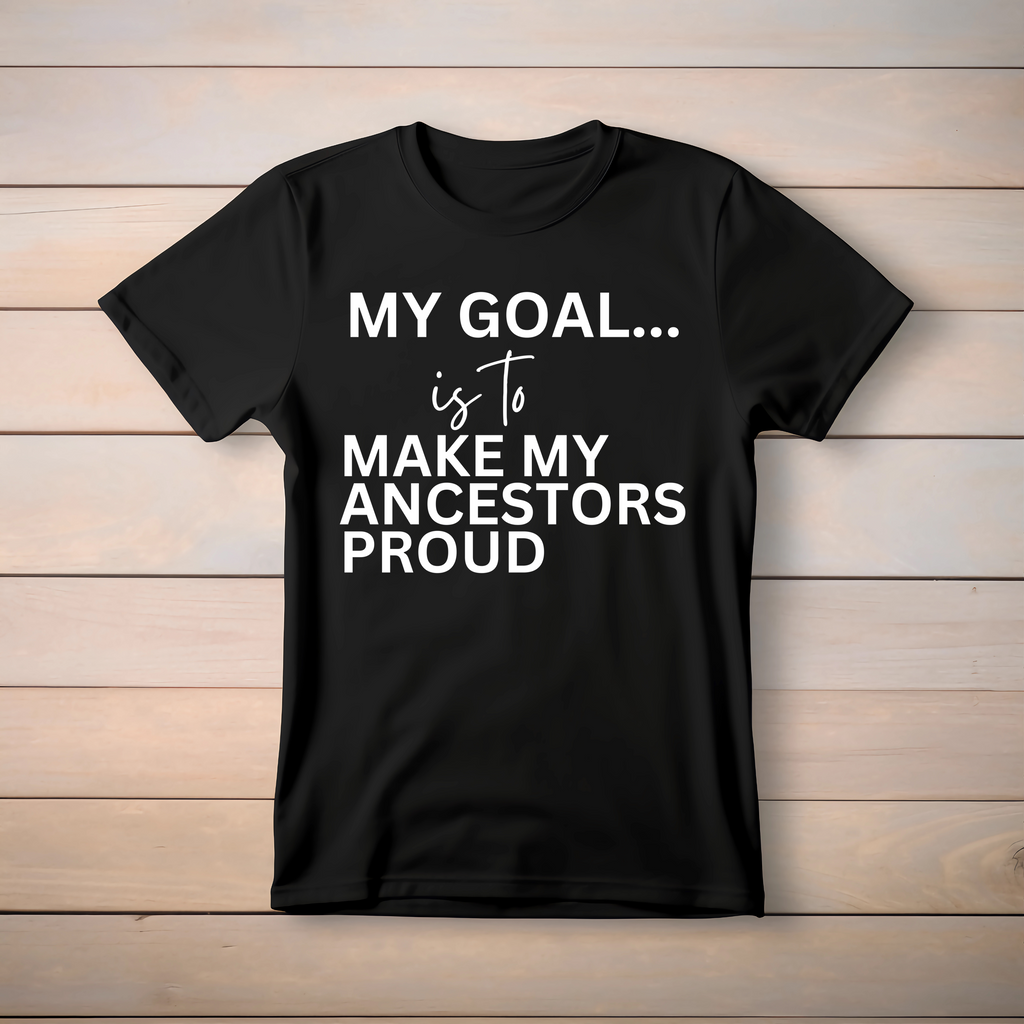 My Goal Is to Make My Ancestors Proud Tee